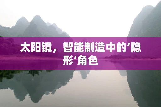太阳镜，智能制造中的‘隐形’角色