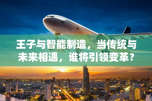 王子与智能制造，当传统与未来相遇，谁将引领变革？