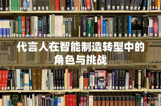 代言人在智能制造转型中的角色与挑战