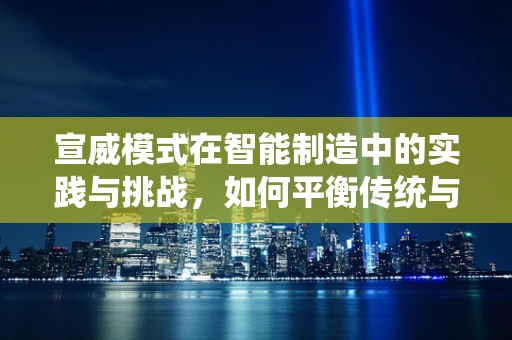 宣威模式在智能制造中的实践与挑战，如何平衡传统与现代？