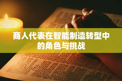 商人代表在智能制造转型中的角色与挑战