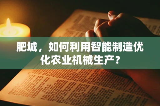 肥城，如何利用智能制造优化农业机械生产？