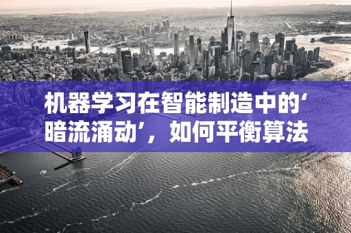 机器学习在智能制造中的‘暗流涌动’，如何平衡算法的复杂性与生产效率？