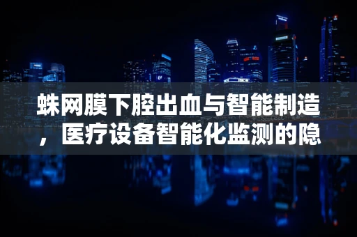 蛛网膜下腔出血与智能制造，医疗设备智能化监测的隐忧