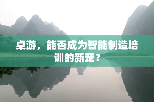 桌游，能否成为智能制造培训的新宠？