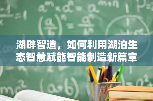 湖畔智造，如何利用湖泊生态智慧赋能智能制造新篇章？