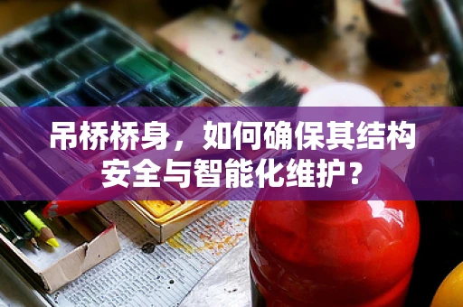 吊桥桥身，如何确保其结构安全与智能化维护？
