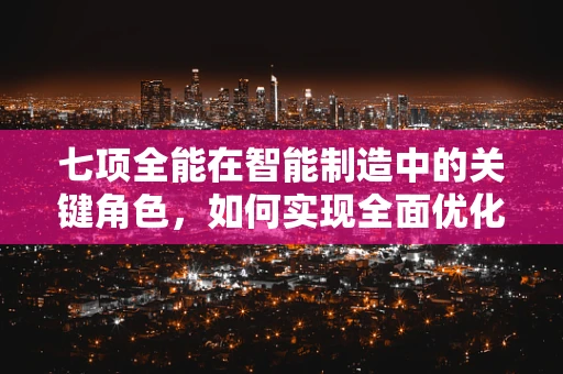 七项全能在智能制造中的关键角色，如何实现全面优化？