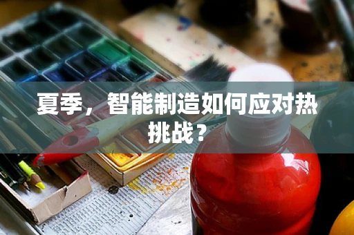 夏季，智能制造如何应对热挑战？