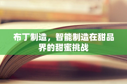 布丁制造，智能制造在甜品界的甜蜜挑战