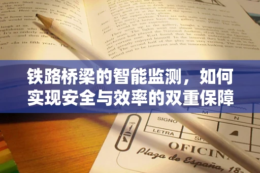 铁路桥梁的智能监测，如何实现安全与效率的双重保障？