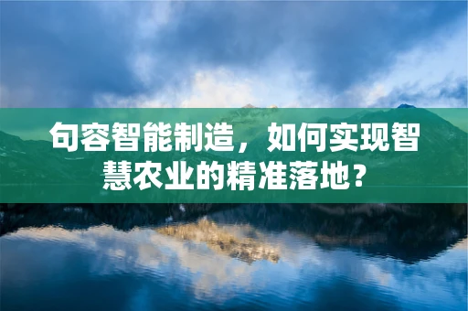 句容智能制造，如何实现智慧农业的精准落地？