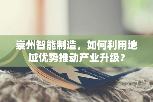 崇州智能制造，如何利用地域优势推动产业升级？