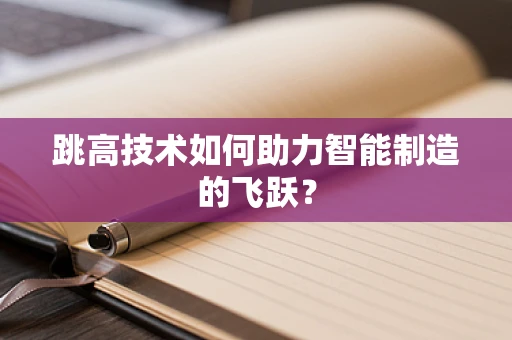 跳高技术如何助力智能制造的飞跃？
