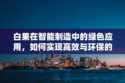 白果在智能制造中的绿色应用，如何实现高效与环保的双重提升？