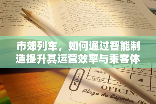 市郊列车，如何通过智能制造提升其运营效率与乘客体验？