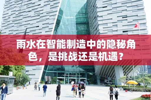 雨水在智能制造中的隐秘角色，是挑战还是机遇？