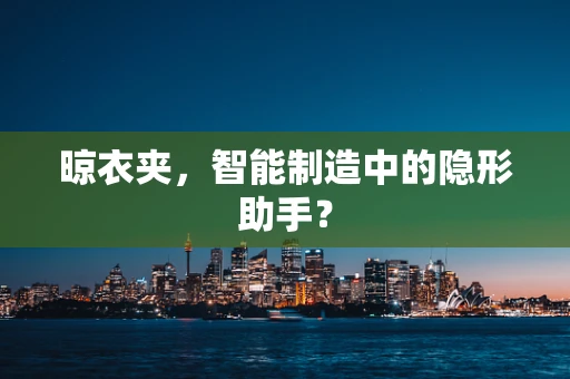 晾衣夹，智能制造中的隐形助手？