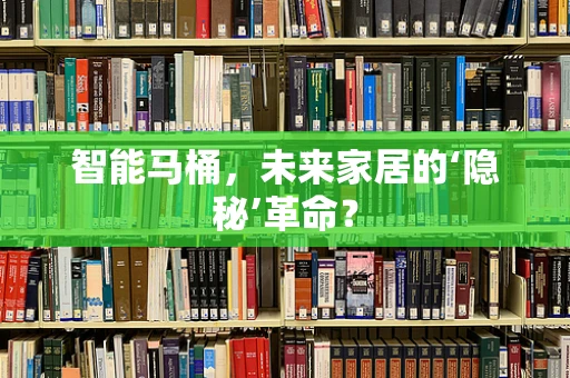 智能马桶，未来家居的‘隐秘’革命？
