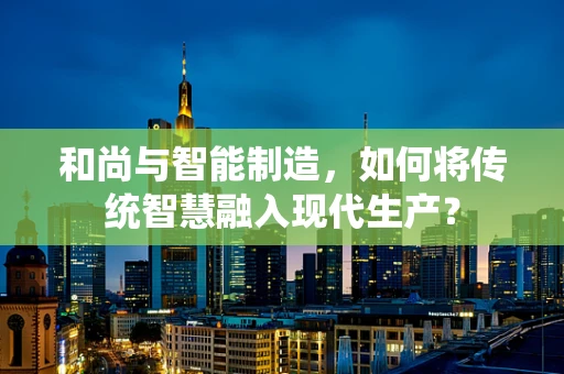 和尚与智能制造，如何将传统智慧融入现代生产？