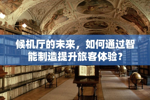 候机厅的未来，如何通过智能制造提升旅客体验？