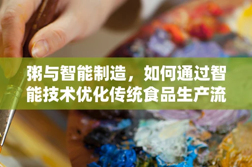 粥与智能制造，如何通过智能技术优化传统食品生产流程？