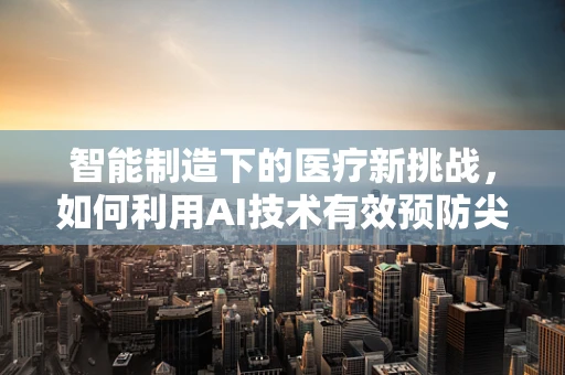 智能制造下的医疗新挑战，如何利用AI技术有效预防尖锐湿疣的传播？