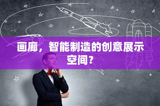 画廊，智能制造的创意展示空间？