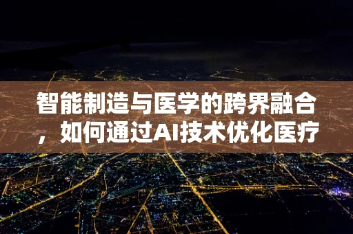 智能制造与医学的跨界融合，如何通过AI技术优化医疗设备维护？