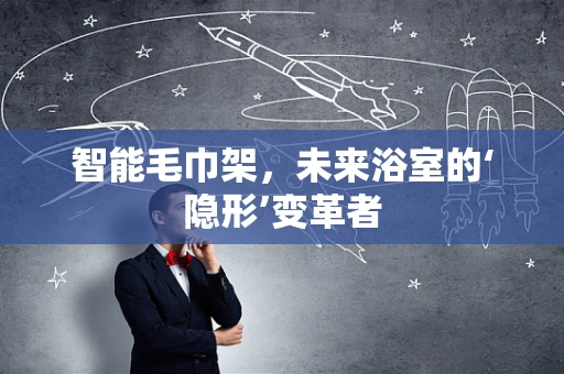 智能毛巾架，未来浴室的‘隐形’变革者