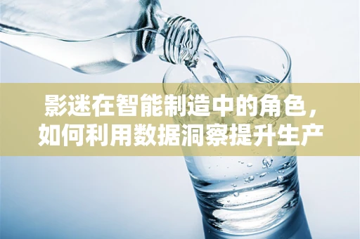 影迷在智能制造中的角色，如何利用数据洞察提升生产效率？