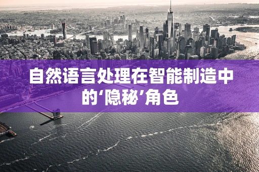 自然语言处理在智能制造中的‘隐秘’角色