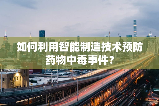 如何利用智能制造技术预防药物中毒事件？