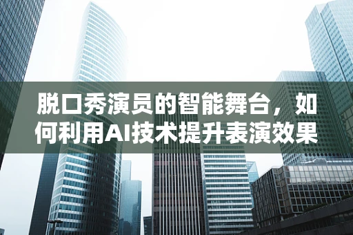 脱口秀演员的智能舞台，如何利用AI技术提升表演效果？