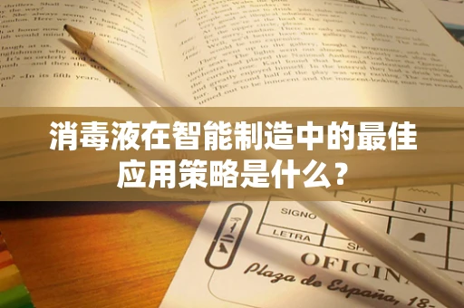 消毒液在智能制造中的最佳应用策略是什么？