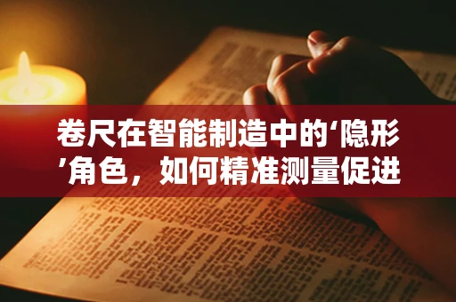 卷尺在智能制造中的‘隐形’角色，如何精准测量促进生产效率？