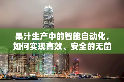 果汁生产中的智能自动化，如何实现高效、安全的无菌灌装？