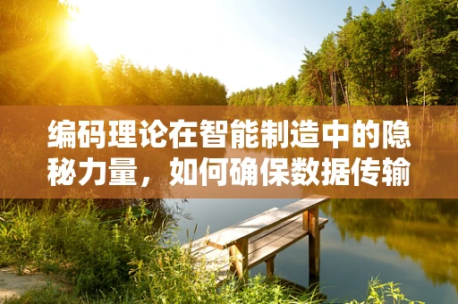 编码理论在智能制造中的隐秘力量，如何确保数据传输的万无一失？