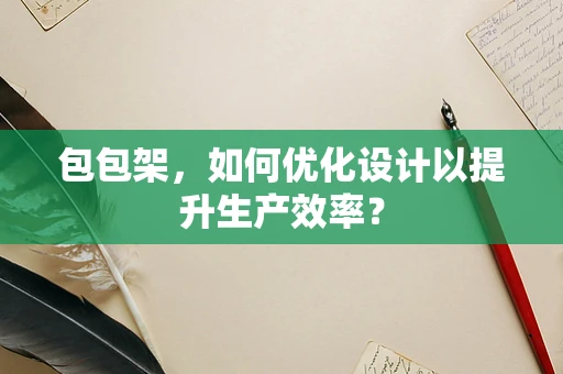 包包架，如何优化设计以提升生产效率？