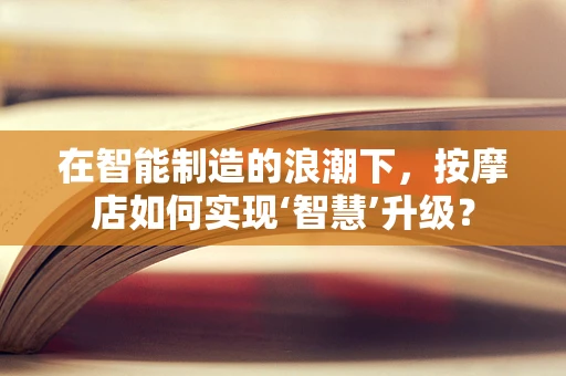 在智能制造的浪潮下，按摩店如何实现‘智慧’升级？