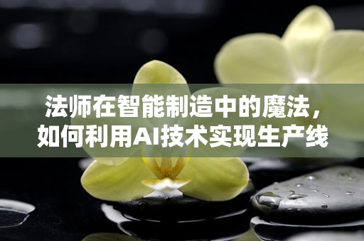 法师在智能制造中的魔法，如何利用AI技术实现生产线的‘法术’操控？