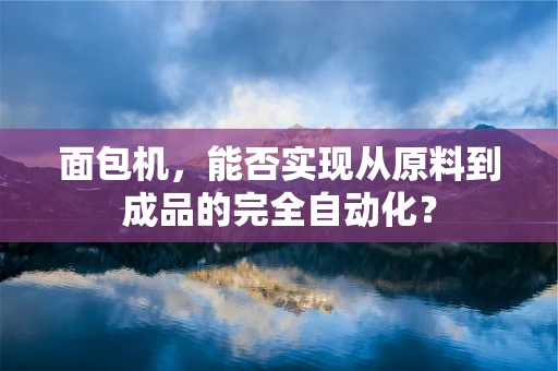 面包机，能否实现从原料到成品的完全自动化？