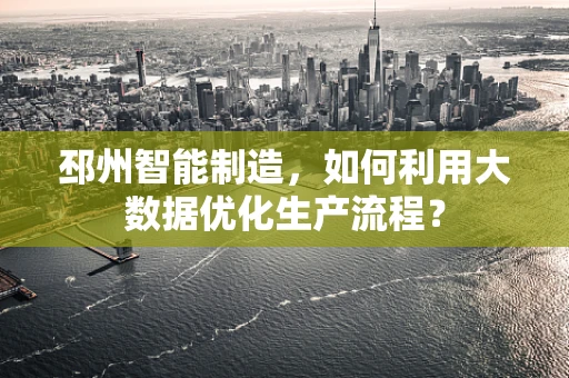 邳州智能制造，如何利用大数据优化生产流程？