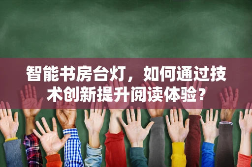 智能书房台灯，如何通过技术创新提升阅读体验？